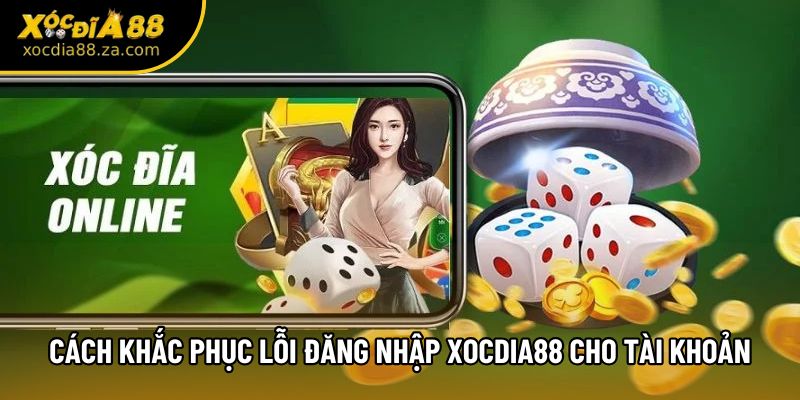 Cách khắc phục lỗi đăng nhập Xocdia88 cho tài khoản