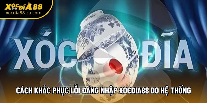 Cách khắc phục lỗi đăng nhập Xocdia88 do hệ thống