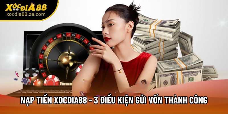 Nạp Tiền Xocdia88 - 3 Điều Kiện Gửi Vốn Thành Công