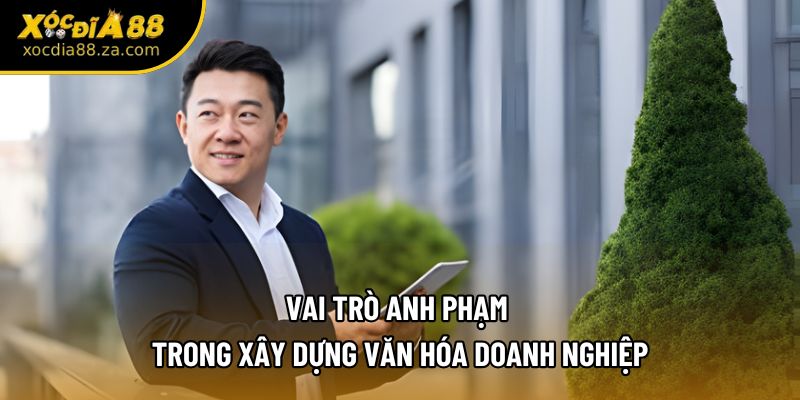 Vai trò Anh Phạm trong xây dựng văn hóa doanh nghiệp
