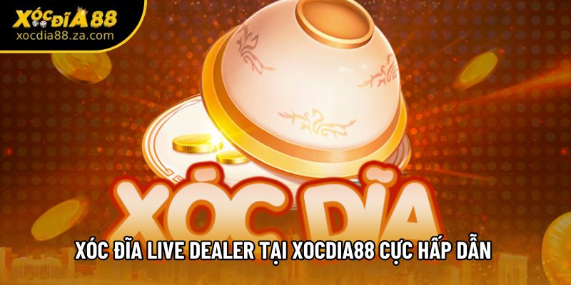 Xóc đĩa live dealer tại Xocdia88 cực hấp dẫn 