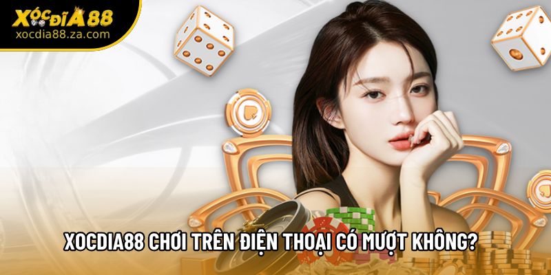 Xocdia88 Chơi Trên Điện Thoại Có Mượt Không? - Trải Nghiệm 