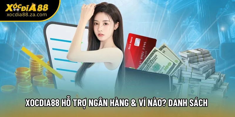 Xocdia88 Hỗ Trợ Ngân Hàng & Ví Nào? Danh Sách Cập Nhật Mới